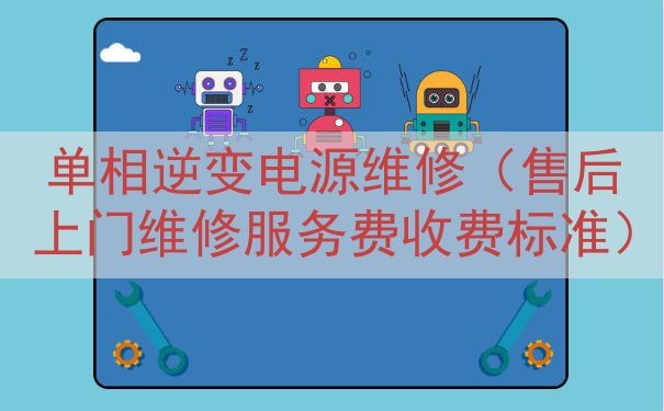 单相逆变电源维修（售后上门维修服务费收费标准）