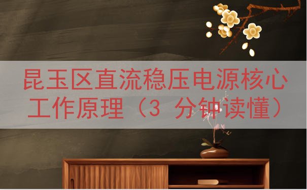 昆玉区直流稳压电源核心工作原理（3 分钟读懂）