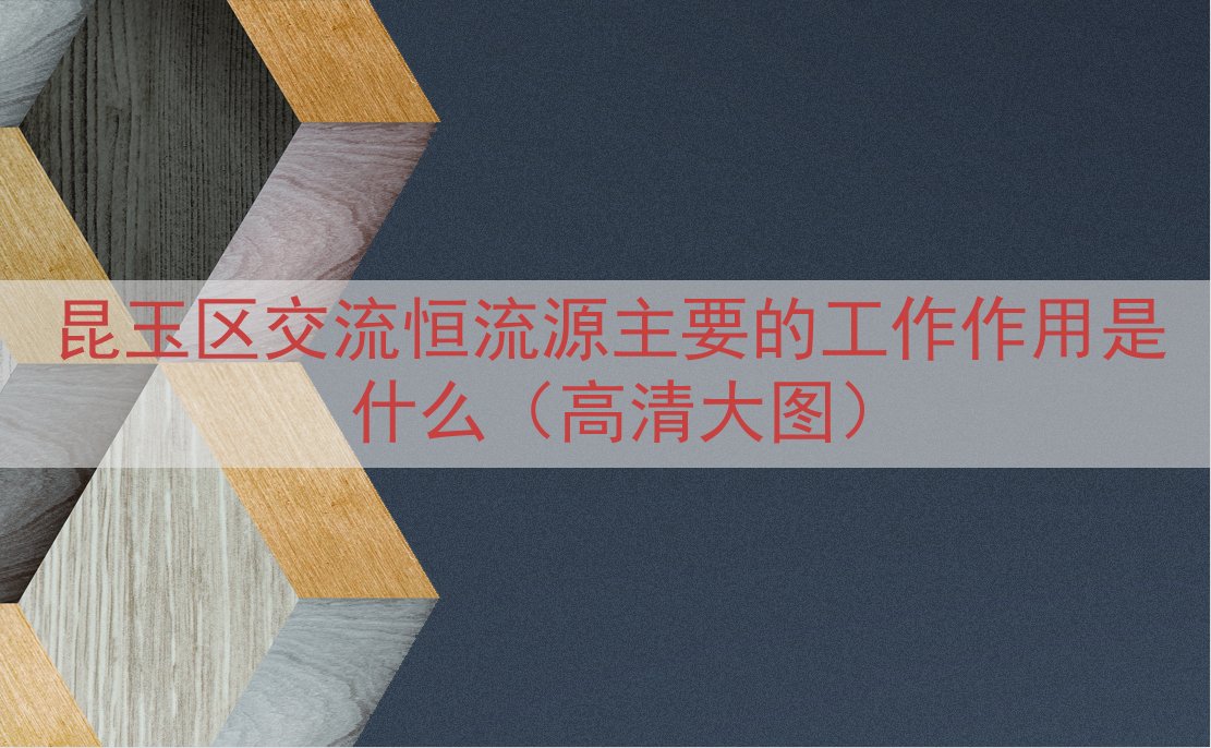 昆玉区交流恒流源主要的工作作用是什么（高清大图）