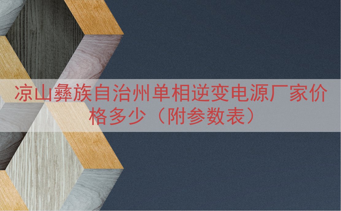 凉山彝族自治州单相逆变电源厂家价格多少（附参数表）