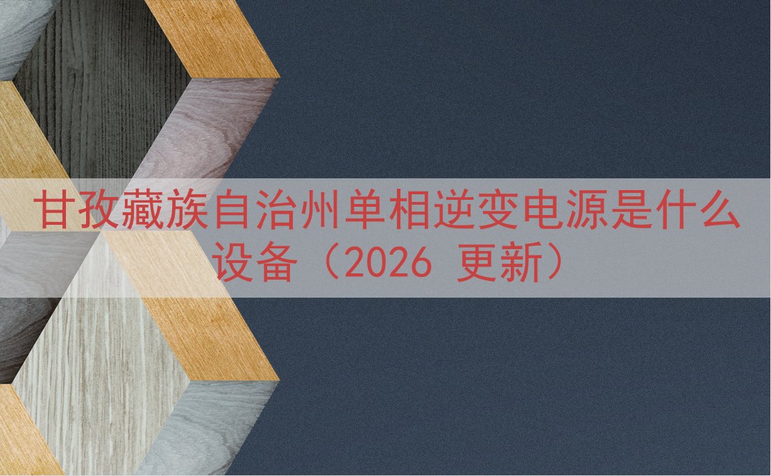 甘孜藏族自治州单相逆变电源是什么设备（2026 更新）