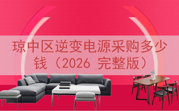琼中区逆变电源采购多少钱（2026 完整版）